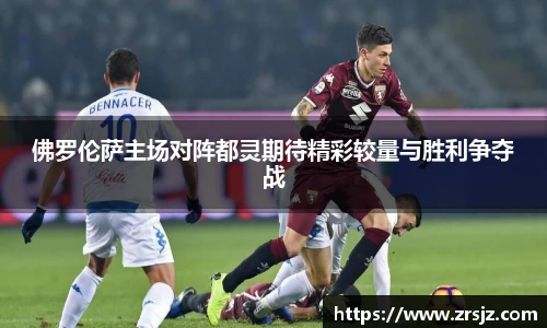 佛罗伦萨主场对阵都灵期待精彩较量与胜利争夺战