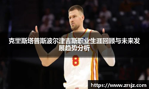 克里斯塔普斯波尔津吉斯职业生涯回顾与未来发展趋势分析