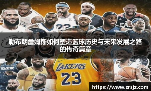 勒布朗詹姆斯如何塑造篮球历史与未来发展之路的传奇篇章