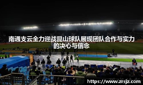 南通支云全力迎战昆山球队展现团队合作与实力的决心与信念