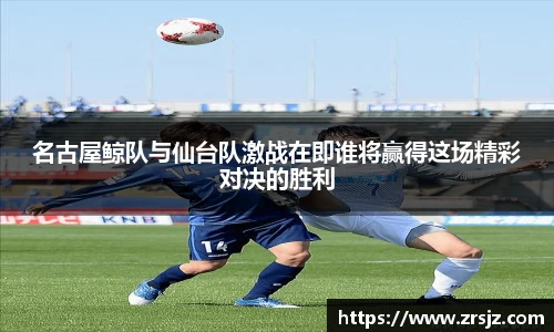 名古屋鲸队与仙台队激战在即谁将赢得这场精彩对决的胜利