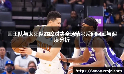 LEWIN国王队与太阳队巅峰对决全场精彩瞬间回顾与深度分析
