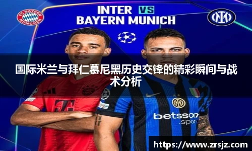 LEWIN国际米兰与拜仁慕尼黑历史交锋的精彩瞬间与战术分析