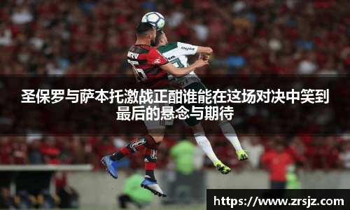 LEWIN圣保罗与萨本托激战正酣谁能在这场对决中笑到最后的悬念与期待