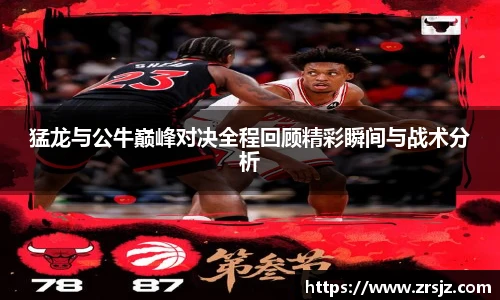 LEWIN猛龙与公牛巅峰对决全程回顾精彩瞬间与战术分析